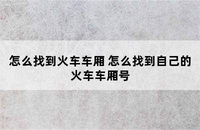 怎么找到火车车厢 怎么找到自己的火车车厢号